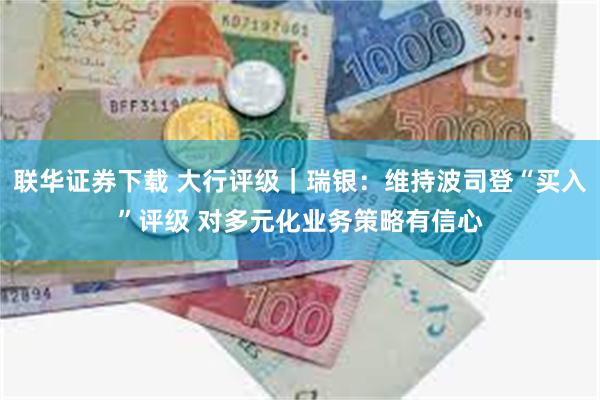 联华证券下载 大行评级｜瑞银：维持波司登“买入”评级 对多元化业务策略有信心