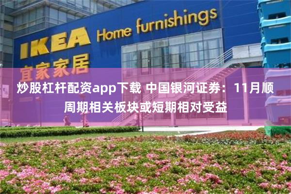 炒股杠杆配资app下载 中国银河证券：11月顺周期相关板块或短期相对受益