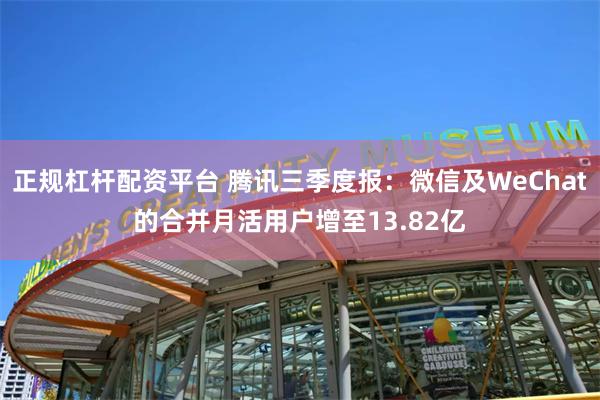 正规杠杆配资平台 腾讯三季度报：微信及WeChat的合并月活用户增至13.82亿