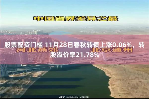 股票配资门槛 11月28日春秋转债上涨0.06%，转股溢价率21.78%