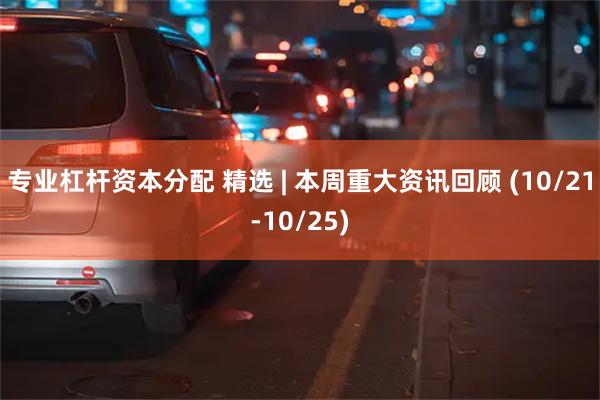 专业杠杆资本分配 精选 | 本周重大资讯回顾 (10/21-10/25)