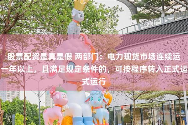股票配资是真是假 两部门：电力现货市场连续运行一年以上，且满足规定条件的，可按程序转入正式运行