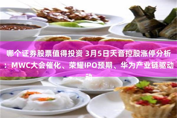 哪个证券股票值得投资 3月5日天音控股涨停分析：MWC大会催化、荣耀IPO预期、华为产业链驱动