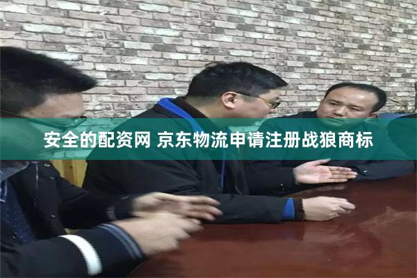 安全的配资网 京东物流申请注册战狼商标