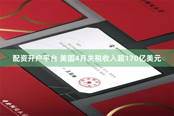 配资开户平台 美国4月关税收入超170亿美元