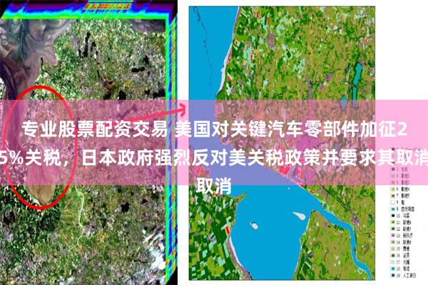 专业股票配资交易 美国对关键汽车零部件加征25%关税，日本政府强烈反对美关税政策并要求其取消