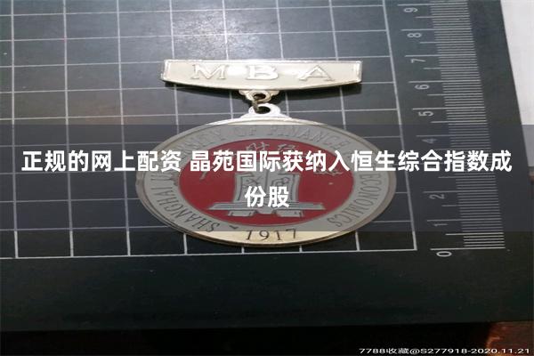 正规的网上配资 晶苑国际获纳入恒生综合指数成份股