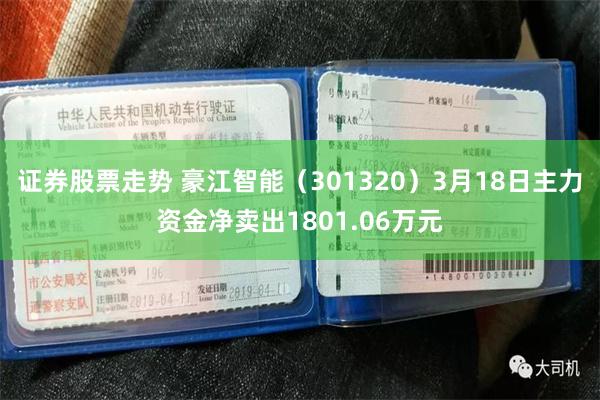 证券股票走势 豪江智能（301320）3月18日主力资金净卖出1801.06万元