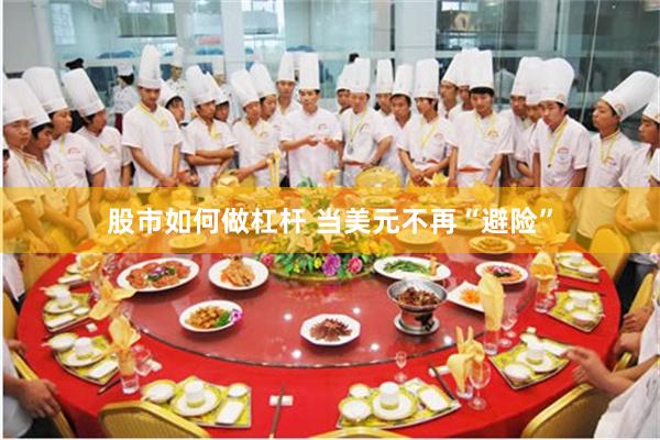 股市如何做杠杆 当美元不再“避险”