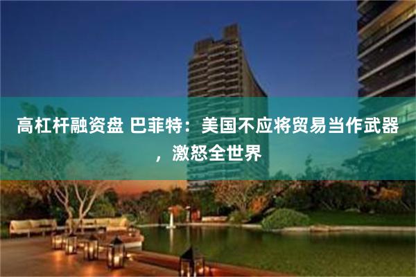 高杠杆融资盘 巴菲特：美国不应将贸易当作武器，激怒全世界