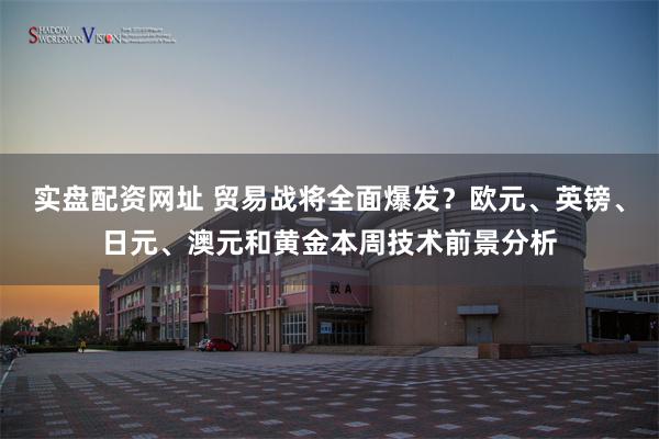 实盘配资网址 贸易战将全面爆发？欧元、英镑、日元、澳元和黄金本周技术前景分析