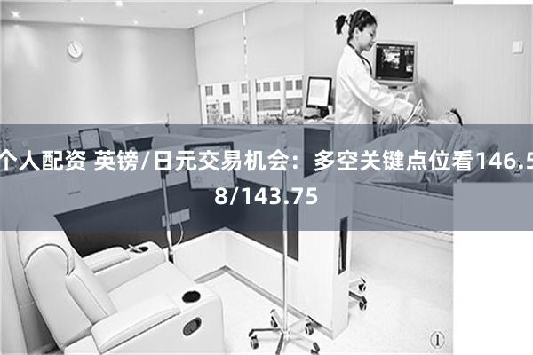 个人配资 英镑/日元交易机会：多空关键点位看146.58/143.75