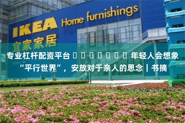 专业杠杆配资平台 ​​​​​​​年轻人会想象“平行世界”，安放对于亲人的思念｜书摘