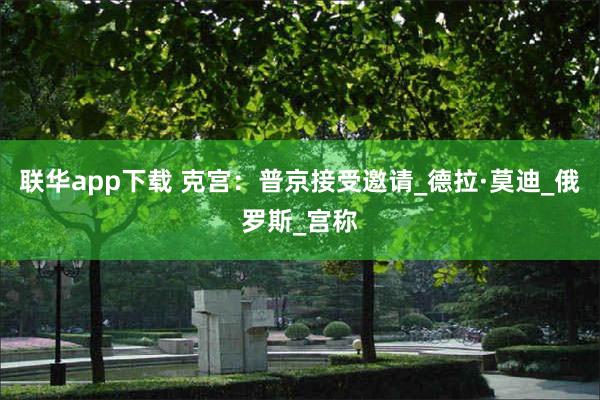 联华app下载 克宫：普京接受邀请_德拉·莫迪_俄罗斯_宫称