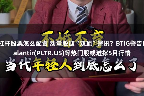 杠杆股票怎么配资 动量股迎“双顶”警讯？BTIG警告Palantir(PLTR.US)等热门股或难撑5月行情