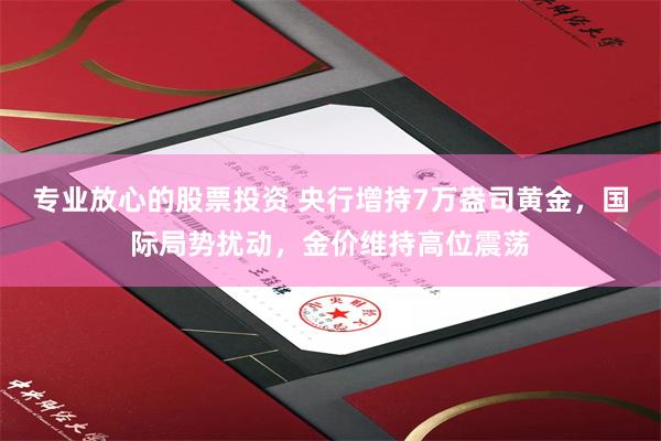 专业放心的股票投资 央行增持7万盎司黄金，国际局势扰动，金价维持高位震荡