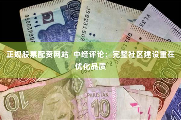 正规股票配资网站  中经评论：完整社区建设重在优化品质