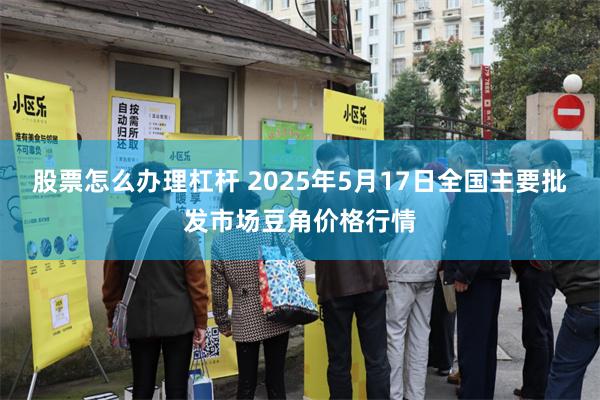 股票怎么办理杠杆 2025年5月17日全国主要批发市场豆角价格行情