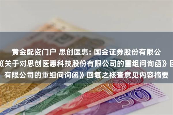 黄金配资门户 思创医惠: 国金证券股份有限公司关于深圳证券交易所《关于对思创医惠科技股份有限公司的重组问询函》回复之核查意见内容摘要