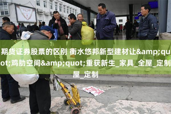 期货证券股票的区别 衡水悠邦新型建材让&quot;鸡肋空间&quot;重获新生_家具_全屋_定制