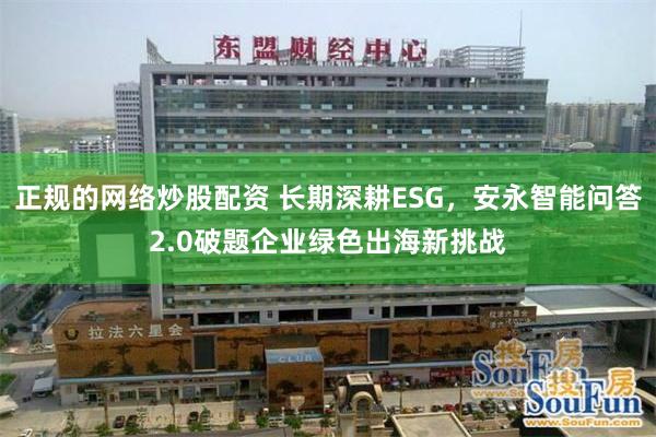 正规的网络炒股配资 长期深耕ESG，安永智能问答2.0破题企业绿色出海新挑战