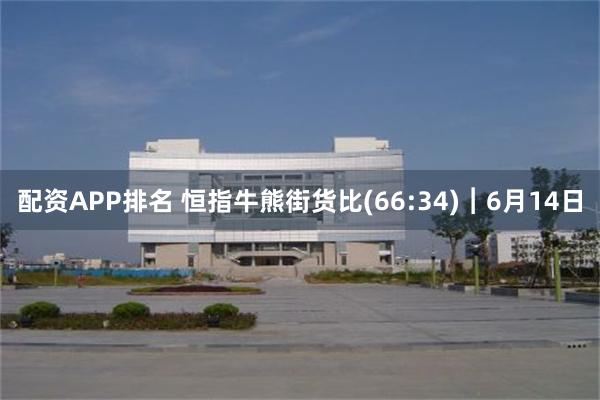 配资APP排名 恒指牛熊街货比(66:34)︱6月14日