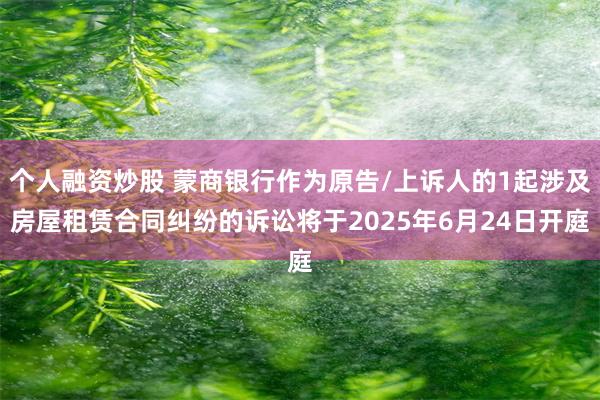 个人融资炒股 蒙商银行作为原告/上诉人的1起涉及房屋租赁合同纠纷的诉讼将于2025年6月24日开庭