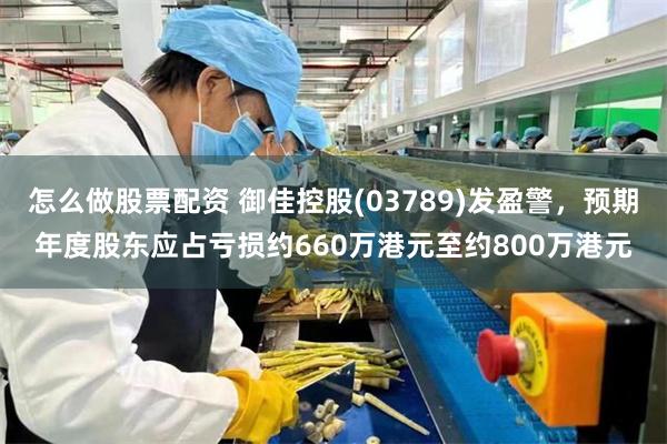怎么做股票配资 御佳控股(03789)发盈警，预期年度股东应占亏损约660万港元至约800万港元