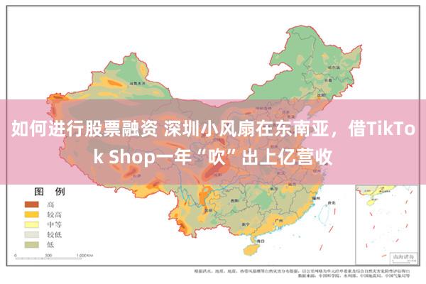 如何进行股票融资 深圳小风扇在东南亚，借TikTok Shop一年“吹”出上亿营收