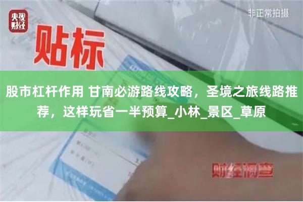 股市杠杆作用 甘南必游路线攻略，圣境之旅线路推荐，这样玩省一半预算_小林_景区_草原