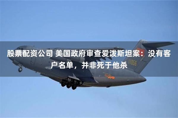 股票配资公司 美国政府审查爱泼斯坦案：没有客户名单，并非死于他杀