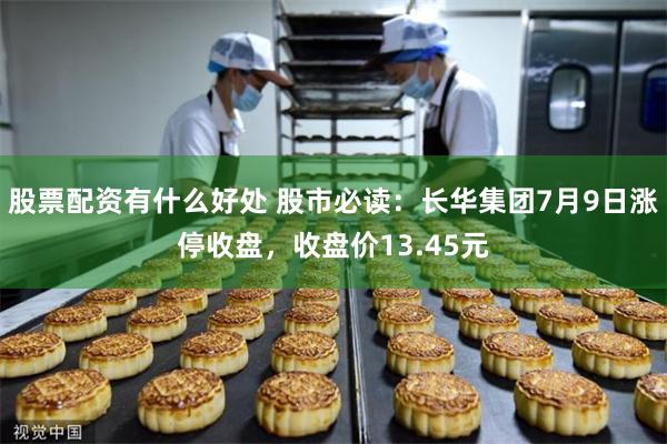 股票配资有什么好处 股市必读：长华集团7月9日涨停收盘，收盘价13.45元