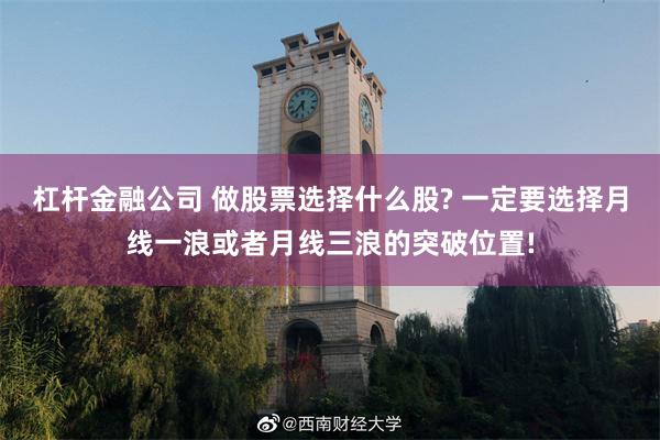 杠杆金融公司 做股票选择什么股? 一定要选择月线一浪或者月线三浪的突破位置!
