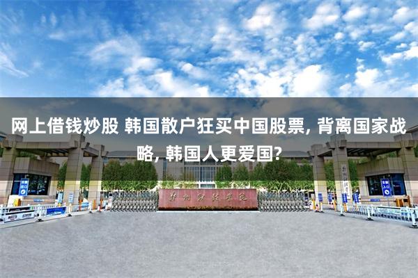 网上借钱炒股 韩国散户狂买中国股票, 背离国家战略, 韩国人更爱国?