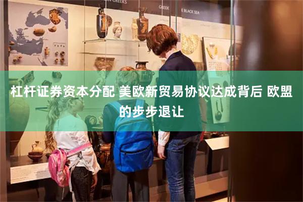 杠杆证券资本分配 美欧新贸易协议达成背后 欧盟的步步退让