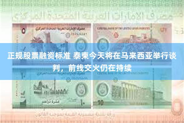 正规股票融资标准 泰柬今天将在马来西亚举行谈判，前线交火仍在持续