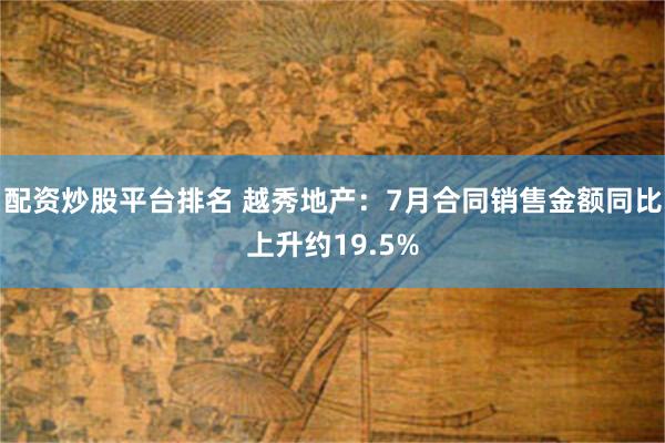 配资炒股平台排名 越秀地产：7月合同销售金额同比上升约19.5%
