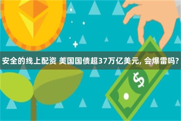 安全的线上配资 美国国债超37万亿美元, 会爆雷吗?