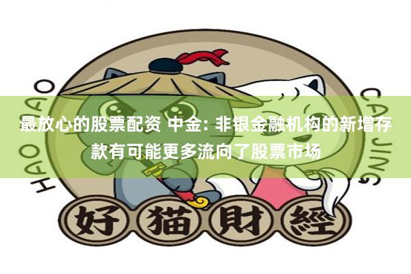 最放心的股票配资 中金: 非银金融机构的新增存款有可能更多流向了股票市场