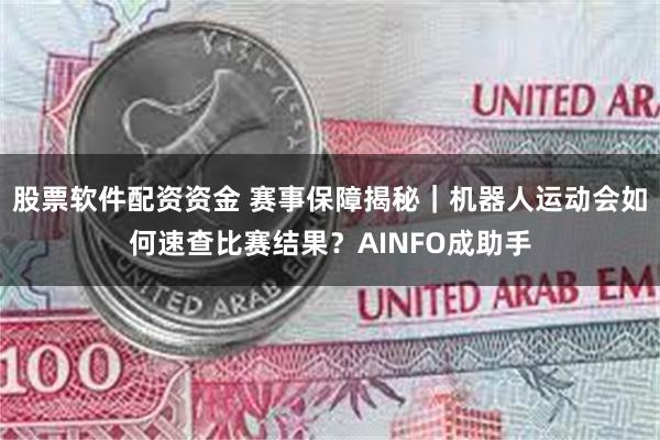 股票软件配资资金 赛事保障揭秘｜机器人运动会如何速查比赛结果？AINFO成助手