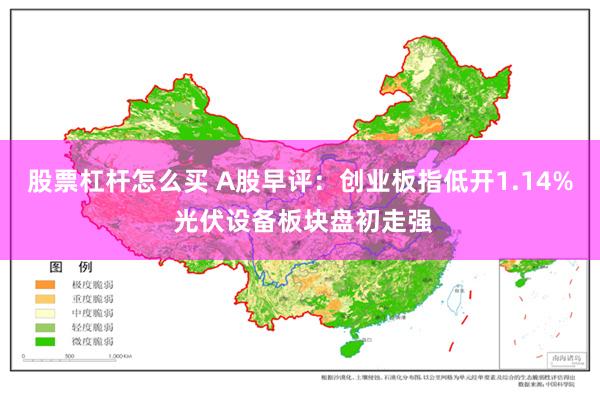 股票杠杆怎么买 A股早评：创业板指低开1.14% 光伏设备板块盘初走强