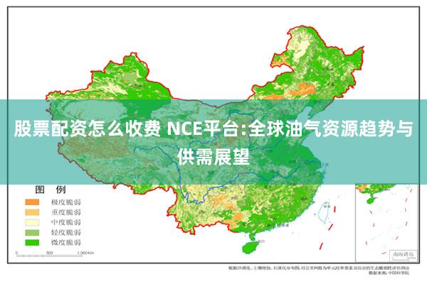 股票配资怎么收费 NCE平台:全球油气资源趋势与供需展望