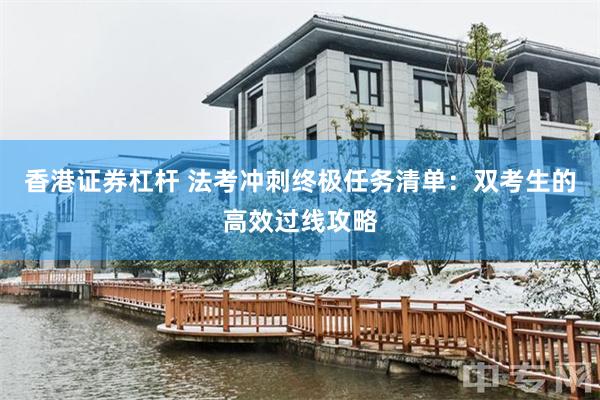 香港证券杠杆 法考冲刺终极任务清单：双考生的高效过线攻略