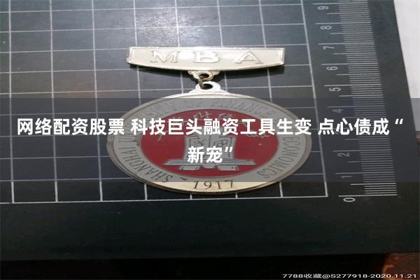 网络配资股票 科技巨头融资工具生变 点心债成“新宠”
