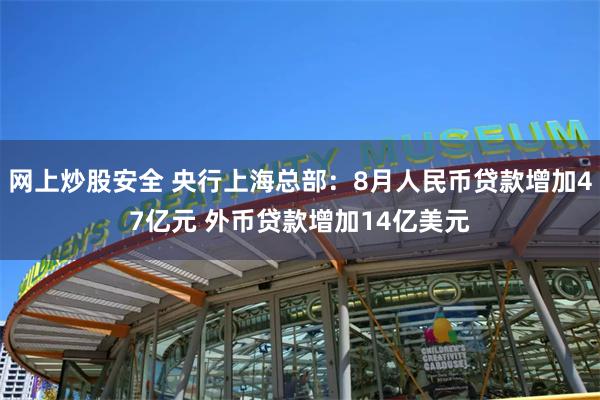 网上炒股安全 央行上海总部：8月人民币贷款增加47亿元 外币贷款增加14亿美元