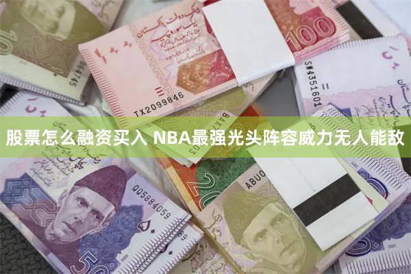 股票怎么融资买入 NBA最强光头阵容威力无人能敌