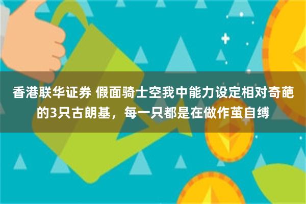 香港联华证券 假面骑士空我中能力设定相对奇葩的3只古朗基，每一只都是在做作茧自缚